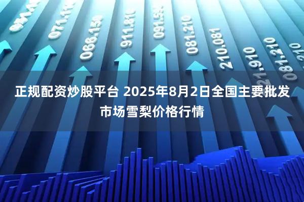 正规配资炒股平台 2025年8月2日全国主要批发市场雪梨价格行情
